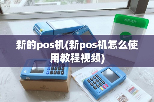 新的pos机(新pos机怎么使用教程视频) 新的pos机(新pos机怎么使用教程视频)