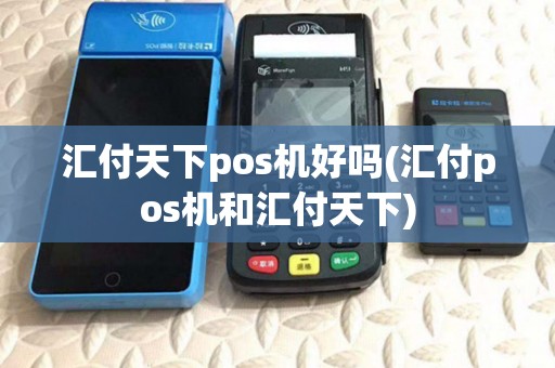 汇付天下pos机好吗(汇付pos机和汇付天下) 汇付天下pos机好吗(汇付pos机和汇付天下)