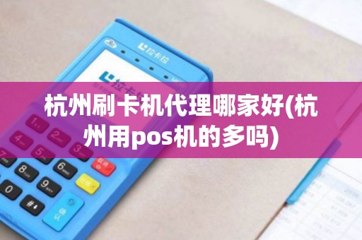 杭州刷卡机代理哪家好(杭州用pos机的多吗) 杭州刷卡机代理哪家好(杭州用pos机的多吗)