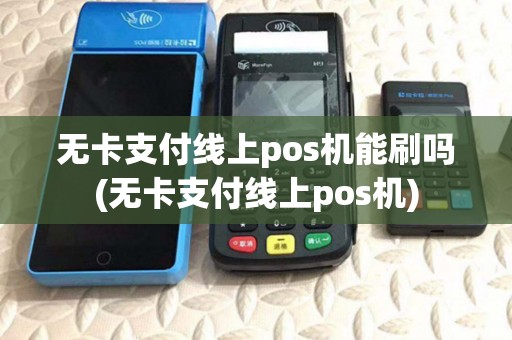 无卡支付线上pos机能刷吗(无卡支付线上pos机) 无卡支付线上pos机能刷吗(无卡支付线上pos机)
