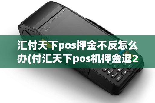 汇付天下pos押金不反怎么办(付汇天下pos机押金退200) 汇付天下pos押金不反怎么办(付汇天下pos机押金退200)