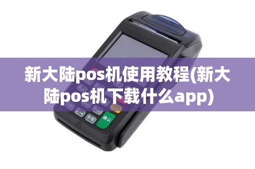 新大陆pos机使用教程(新大陆pos机下载什么app) 新大陆pos机使用教程(新大陆pos机下载什么app)