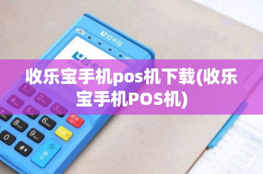 收乐宝手机pos机下载(收乐宝手机POS机) 收乐宝手机pos机下载(收乐宝手机POS机)