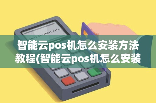 智能云pos机怎么安装方法教程(智能云pos机怎么安装方法)