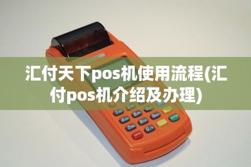 汇付天下pos机使用流程(汇付pos机介绍及办理) 汇付天下pos机使用流程(汇付pos机介绍及办理)