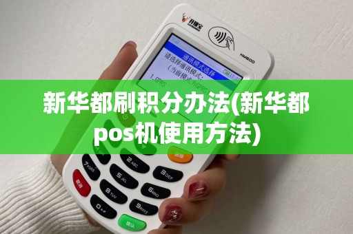 新华都刷积分办法(新华都pos机使用方法) 新华都刷积分办法(新华都pos机使用方法)