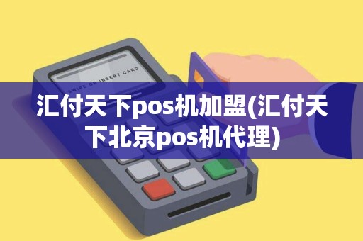 汇付天下pos机加盟(汇付天下北京pos机代理) 汇付天下pos机加盟(汇付天下北京pos机代理)