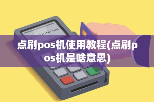 点刷pos机使用教程(点刷pos机是啥意思) 点刷pos机使用教程(点刷pos机是啥意思)