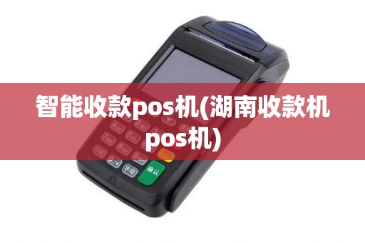 智能收款pos机(湖南收款机pos机) 智能收款pos机(湖南收款机pos机)