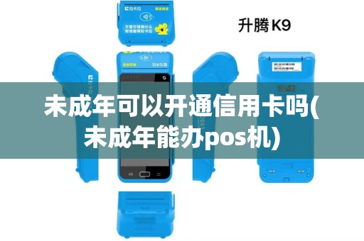 未成年可以开通信用卡吗(未成年能办pos机) 未成年可以开通信用卡吗(未成年能办pos机)