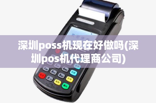 深圳poss机现在好做吗(深圳pos机代理商公司) 深圳poss机现在好做吗(深圳pos机代理商公司)