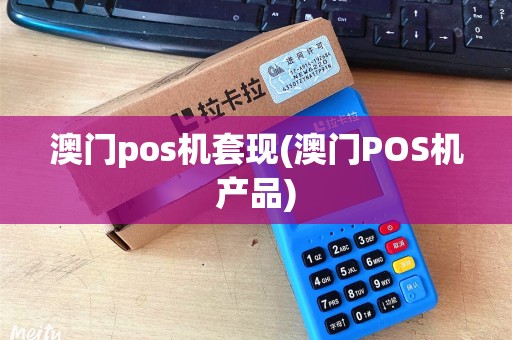 澳门pos机套现(澳门POS机产品) 澳门pos机套现(澳门POS机产品)