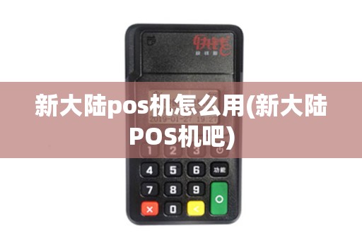 新大陆pos机怎么用(新大陆POS机吧) 新大陆pos机怎么用(新大陆POS机吧)