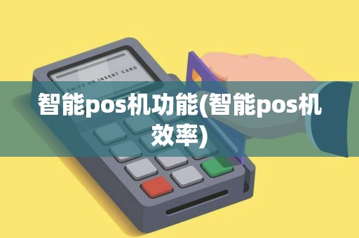 智能pos机功能(智能pos机效率) 智能pos机功能(智能pos机效率)
