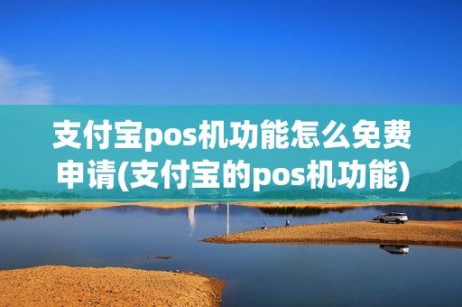 支付宝pos机功能怎么免费申请(支付宝的pos机功能) 支付宝pos机功能怎么免费申请(支付宝的pos机功能)