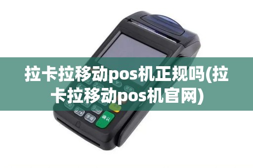 拉卡拉移动pos机正规吗(拉卡拉移动pos机官网)