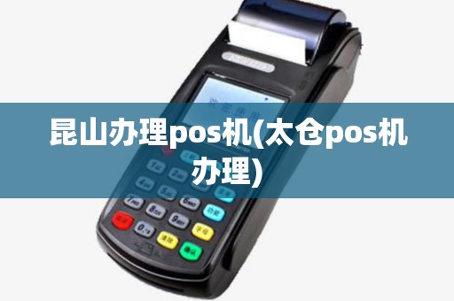 昆山办理pos机(太仓pos机办理) 昆山办理pos机(太仓pos机办理)