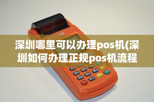 深圳哪里可以办理pos机(深圳如何办理正规pos机流程) 深圳哪里可以办理pos机(深圳如何办理正规pos机流程)