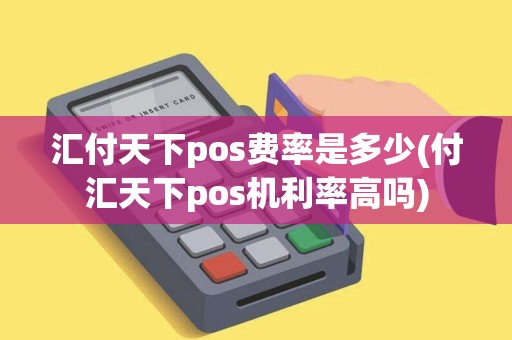 汇付天下pos费率是多少(付汇天下pos机利率高吗) 汇付天下pos费率是多少(付汇天下pos机利率高吗)