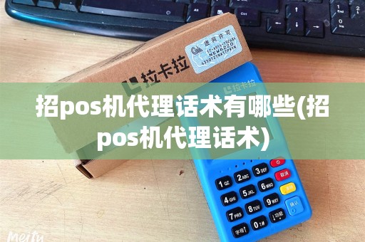 招pos机代理话术有哪些(招pos机代理话术) 招pos机代理话术有哪些(招pos机代理话术)
