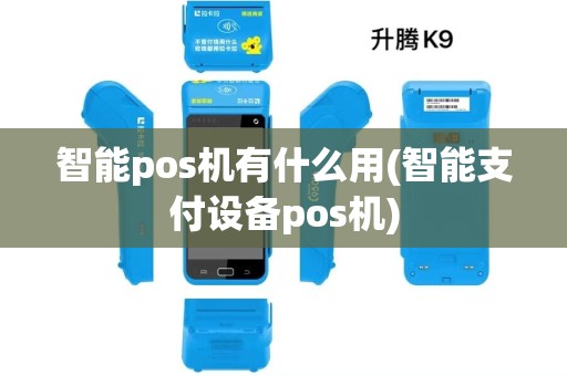 智能pos机有什么用(智能支付设备pos机) 智能pos机有什么用(智能支付设备pos机)