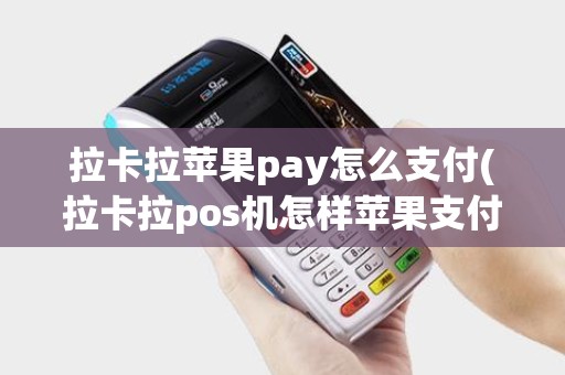 拉卡拉苹果pay怎么支付(拉卡拉pos机怎样苹果支付) 拉卡拉苹果pay怎么支付(拉卡拉pos机怎样苹果支付)