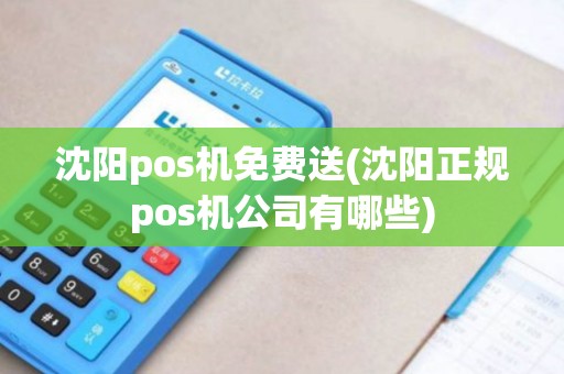 沈阳pos机免费送(沈阳正规pos机公司有哪些) 沈阳pos机免费送(沈阳正规pos机公司有哪些)