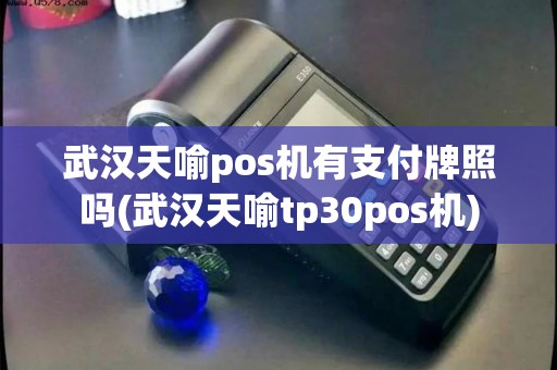 武汉天喻pos机有支付牌照吗(武汉天喻tp30pos机) 武汉天喻pos机有支付牌照吗(武汉天喻tp30pos机)
