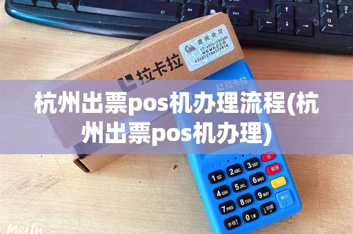 杭州出票pos机办理流程(杭州出票pos机办理) 杭州出票pos机办理流程(杭州出票pos机办理)