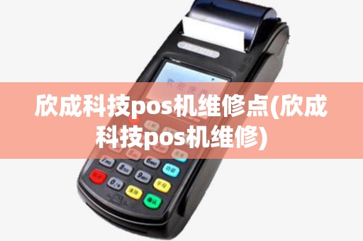 欣成科技pos机维修点(欣成科技pos机维修) 欣成科技pos机维修点(欣成科技pos机维修)