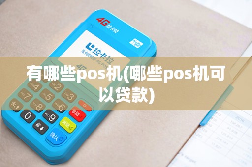 有哪些pos机(哪些pos机可以贷款) 有哪些pos机(哪些pos机可以贷款)