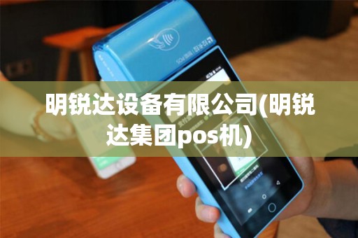 明锐达设备有限公司(明锐达集团pos机)