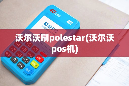 沃尔沃刷polestar(沃尔沃pos机) 沃尔沃刷polestar(沃尔沃pos机)