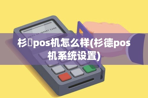 杉徳pos机怎么样(杉德pos机系统设置) 杉徳pos机怎么样(杉德pos机系统设置)