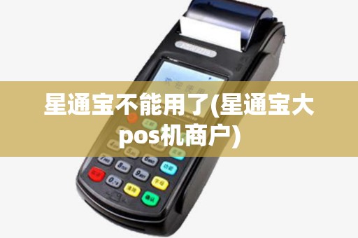 星通宝不能用了(星通宝大pos机商户)