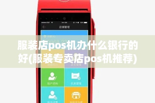 服装店pos机办什么银行的好(服装专卖店pos机推荐) 服装店pos机办什么银行的好(服装专卖店pos机推荐)