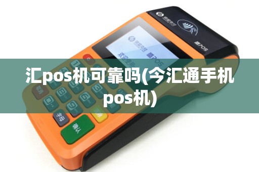 汇pos机可靠吗(今汇通手机pos机)