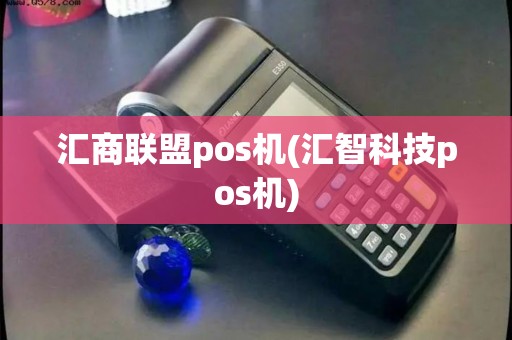 汇商联盟pos机(汇智科技pos机) 汇商联盟pos机(汇智科技pos机)