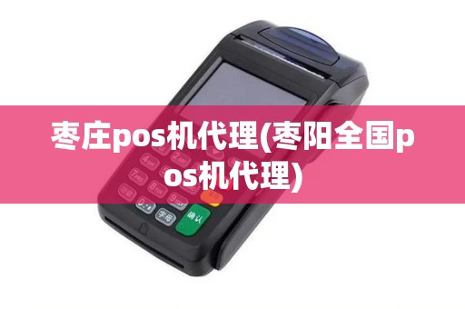 枣庄pos机代理(枣阳全国pos机代理) 枣庄pos机代理(枣阳全国pos机代理)