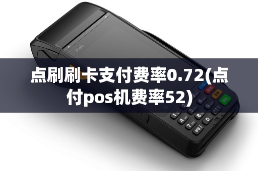 点刷刷卡支付费率0.72(点付pos机费率52) 点刷刷卡支付费率0.72(点付pos机费率52)