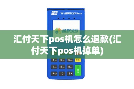 汇付天下pos机怎么退款(汇付天下pos机掉单)