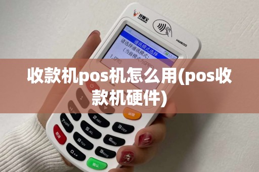 收款机pos机怎么用(pos收款机硬件)