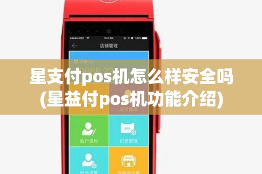 星支付pos机怎么样安全吗(星益付pos机功能介绍)