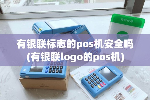 有银联标志的pos机安全吗(有银联logo的pos机) 有银联标志的pos机安全吗(有银联logo的pos机)