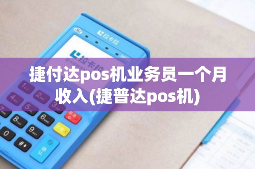 捷付达pos机业务员一个月收入(捷普达pos机) 捷付达pos机业务员一个月收入(捷普达pos机)