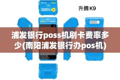浦发银行poss机刷卡费率多少(南阳浦发银行办pos机) 浦发银行poss机刷卡费率多少(南阳浦发银行办pos机)