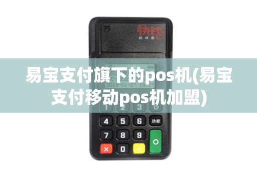 易宝支付旗下的pos机(易宝支付移动pos机加盟) 易宝支付旗下的pos机(易宝支付移动pos机加盟)