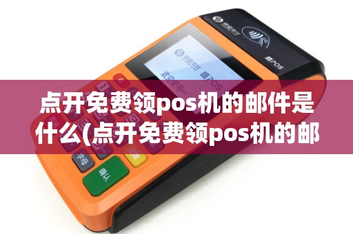 点开免费领pos机的邮件是什么(点开免费领pos机的邮件) 点开免费领pos机的邮件是什么(点开免费领pos机的邮件)