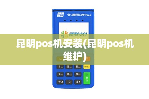 昆明pos机安装(昆明pos机维护) 昆明pos机安装(昆明pos机维护)