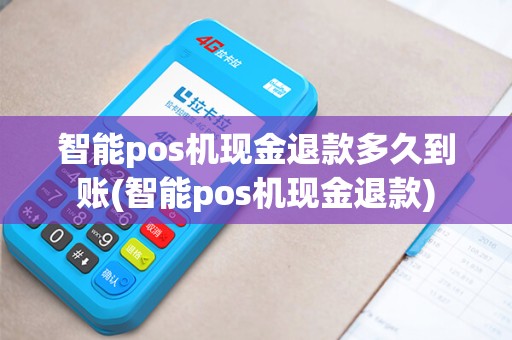 智能pos机现金退款多久到账(智能pos机现金退款) 智能pos机现金退款多久到账(智能pos机现金退款)